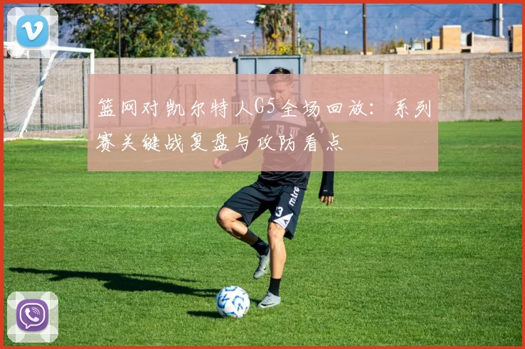 篮网对凯尔特人G5全场回放：系列赛关键战复盘与攻防看点