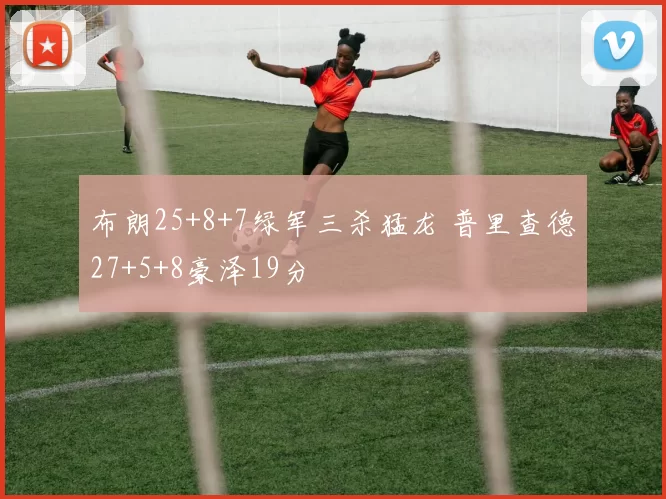 布朗25+8+7绿军三杀猛龙 普里查德27+5+8豪泽19分