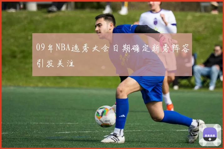 09年NBA选秀大会日期确定新秀阵容引发关注