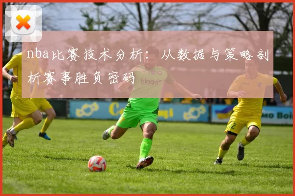 nba比赛技术分析：从数据与策略剖析赛事胜负密码