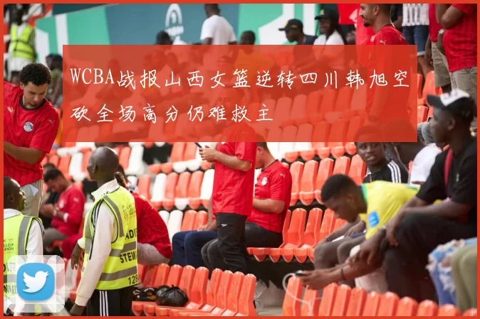 WCBA战报山西女篮逆转四川韩旭空砍全场高分仍难救主