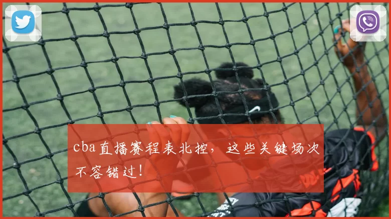 cba直播赛程表北控，这些关键场次不容错过！