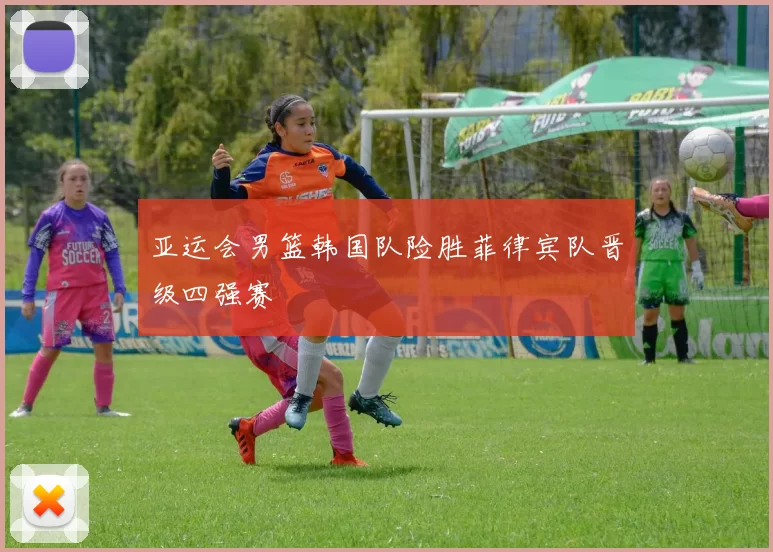 亚运会男篮韩国队险胜菲律宾队晋级四强赛