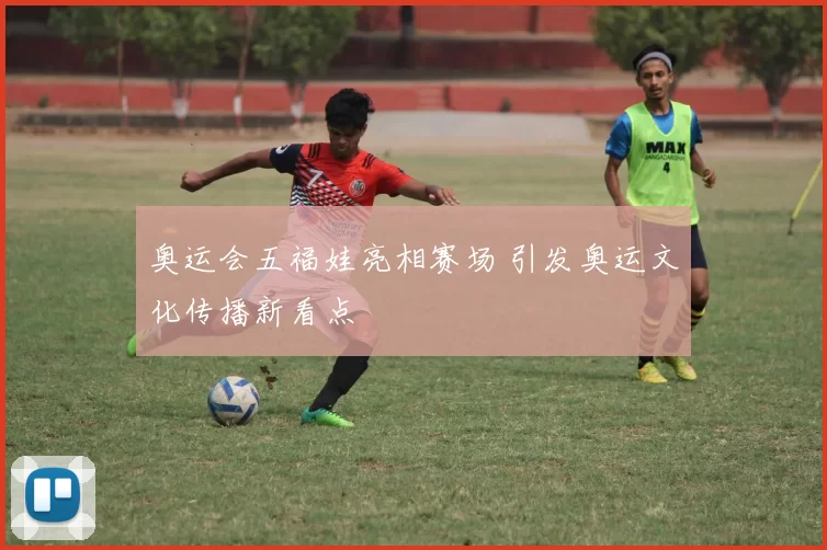 奥运会五福娃亮相赛场 引发奥运文化传播新看点