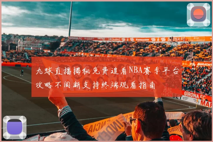 九球直播揭秘免费追看NBA赛季平台攻略不间断支持终端观看指南