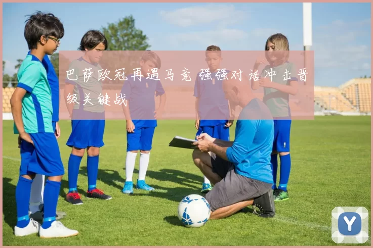 巴萨欧冠再遇马竞 强强对话冲击晋级关键战