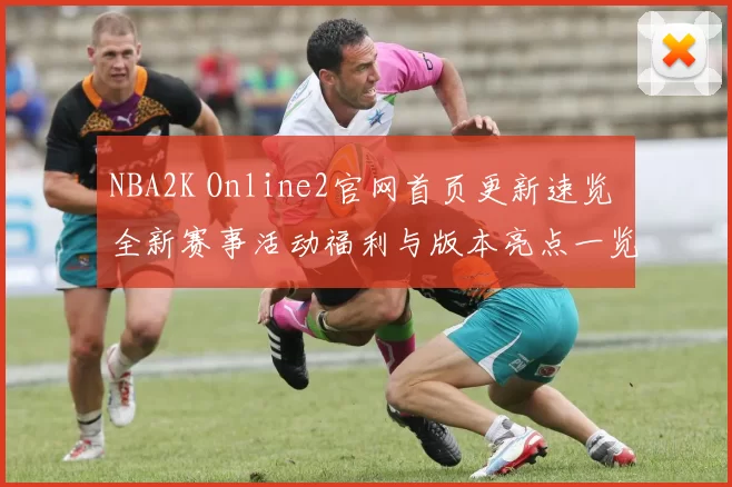 NBA2K Online2官网首页更新速览 全新赛事活动福利与版本亮点一览