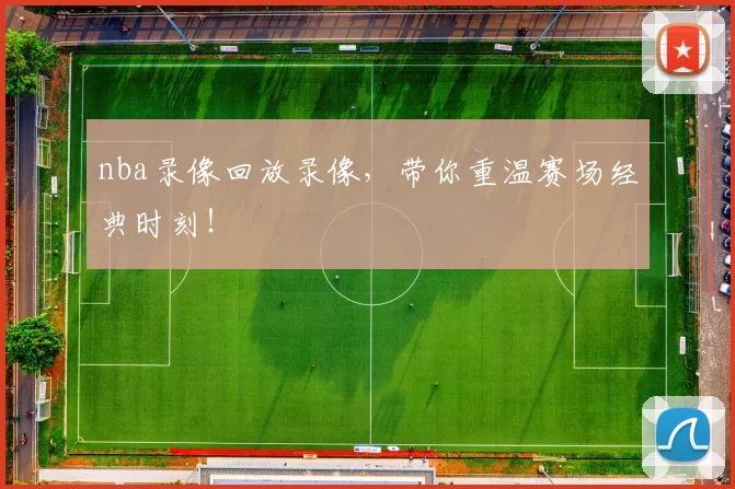 nba录像回放录像,带你重温赛场经典时刻!