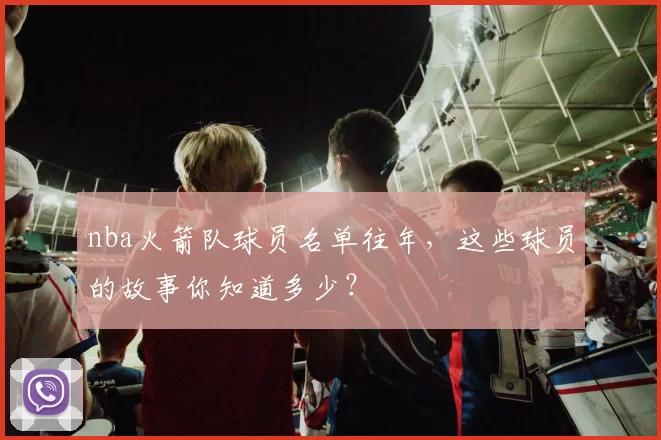 nba火箭队球员名单往年，这些球员的故事你知道多少？