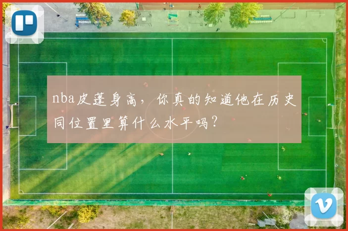 nba皮蓬身高,你真的知道他在历史同位置里算什么水平吗?