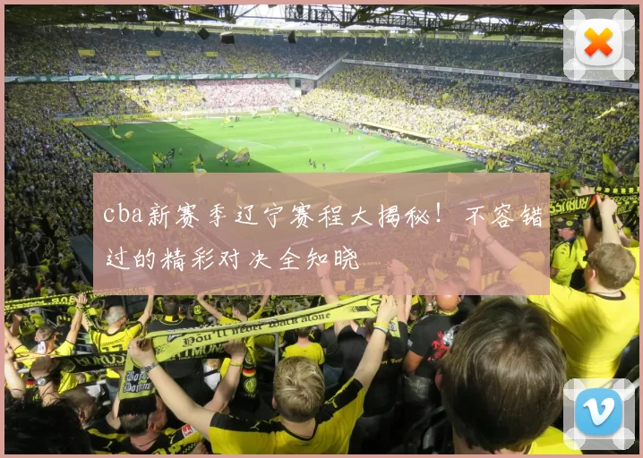 cba新赛季辽宁赛程大揭秘！不容错过的精彩对决全知晓