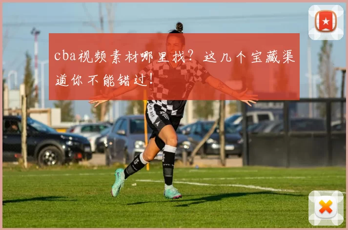 cba视频素材哪里找？这几个宝藏渠道你不能错过！