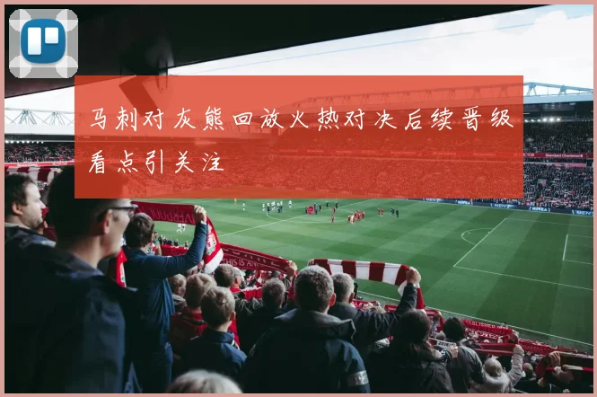 马刺对灰熊回放火热对决后续晋级看点引关注