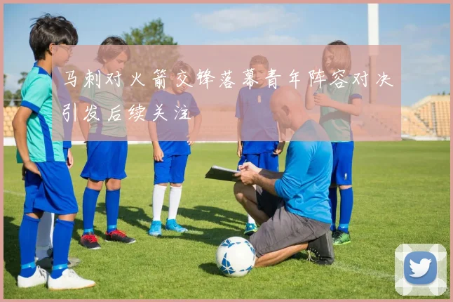 马刺对火箭交锋落幕青年阵容对决引发后续关注