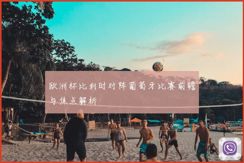欧洲杯比利时对阵葡萄牙比赛前瞻与焦点解析