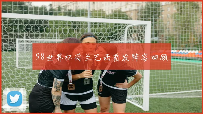 98世界杯荷兰巴西首发阵容回顾