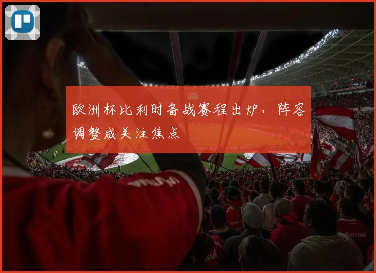 欧洲杯比利时备战赛程出炉，阵容调整成关注焦点