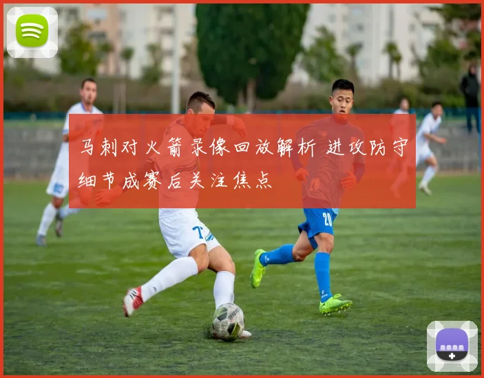 马刺对火箭录像回放解析 进攻防守细节成赛后关注焦点