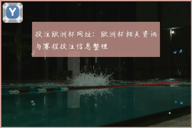 投注欧洲杯网址：欧洲杯相关资讯与赛程投注信息整理