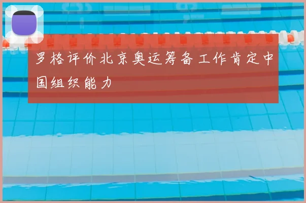 罗格评价北京奥运筹备工作肯定中国组织能力