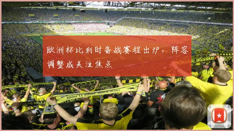欧洲杯比利时备战赛程出炉，阵容调整成关注焦点