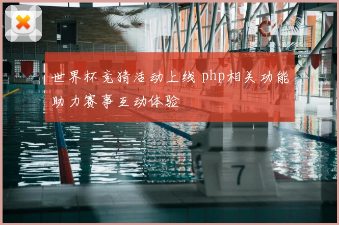 世界杯竞猜活动上线 php相关功能助力赛事互动体验