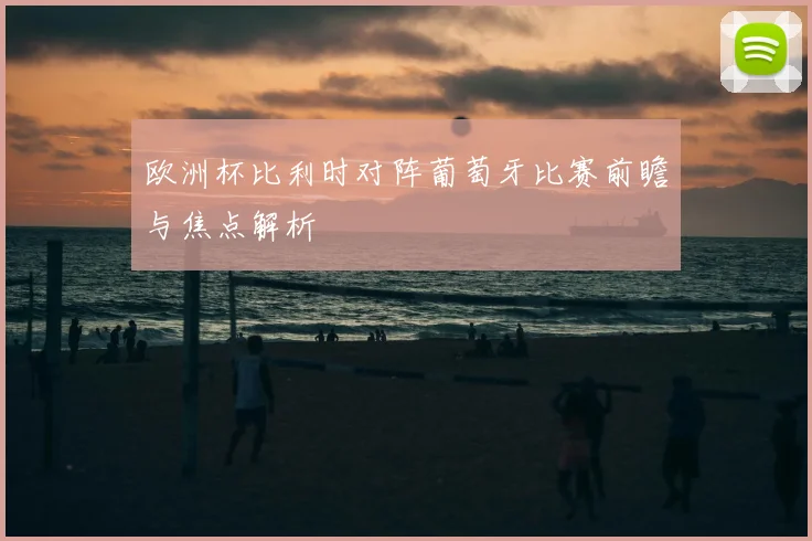 欧洲杯比利时对阵葡萄牙比赛前瞻与焦点解析
